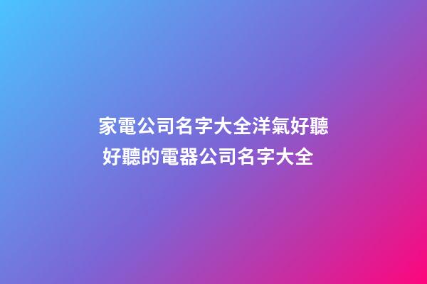 家電公司名字大全洋氣好聽 好聽的電器公司名字大全-第1張-公司起名-玄機派